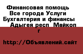 Финансовая помощь - Все города Услуги » Бухгалтерия и финансы   . Адыгея респ.,Майкоп г.